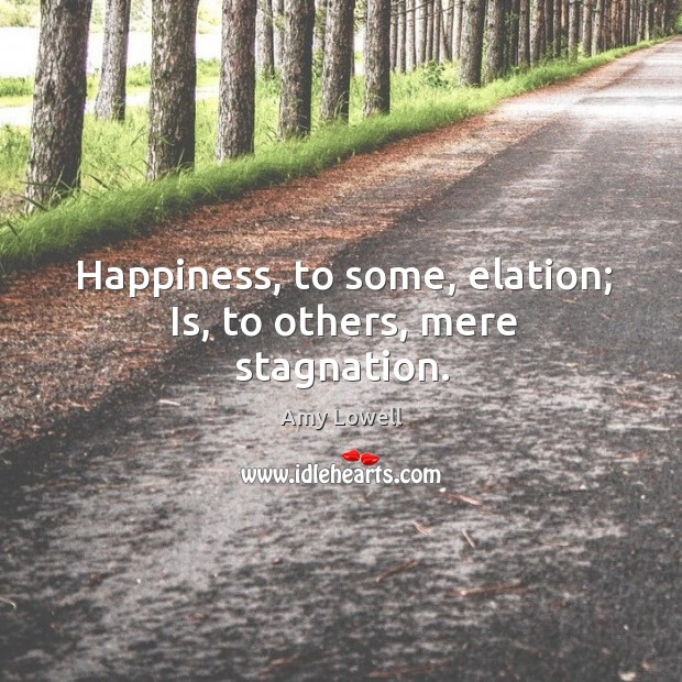 Happiness, to some, elation; is, to others, mere stagnation. Image