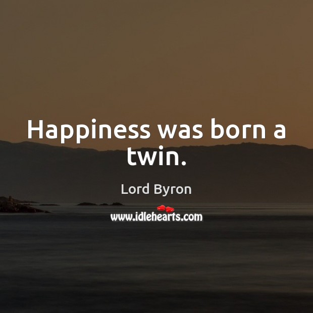 Happiness was born a twin. Lord Byron Picture Quote