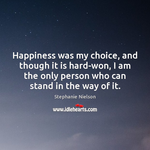 Happiness was my choice, and though it is hard-won, I am the Stephanie Nielson Picture Quote
