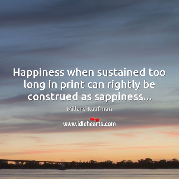 Happiness when sustained too long in print can rightly be construed as sappiness… Millard Kaufman Picture Quote