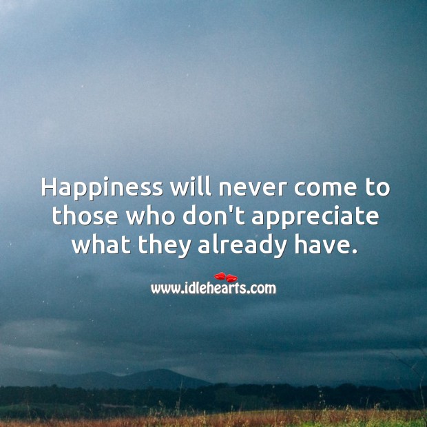 Happiness will never come to those who don’t appreciate what they already have. Appreciate Quotes Image