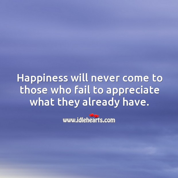 Happiness will never come to those who fail to appreciate what they already have. Fail Quotes Image