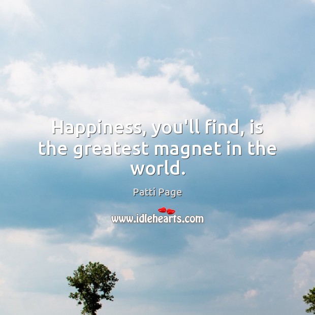 Happiness, you’ll find, is the greatest magnet in the world. Patti Page Picture Quote