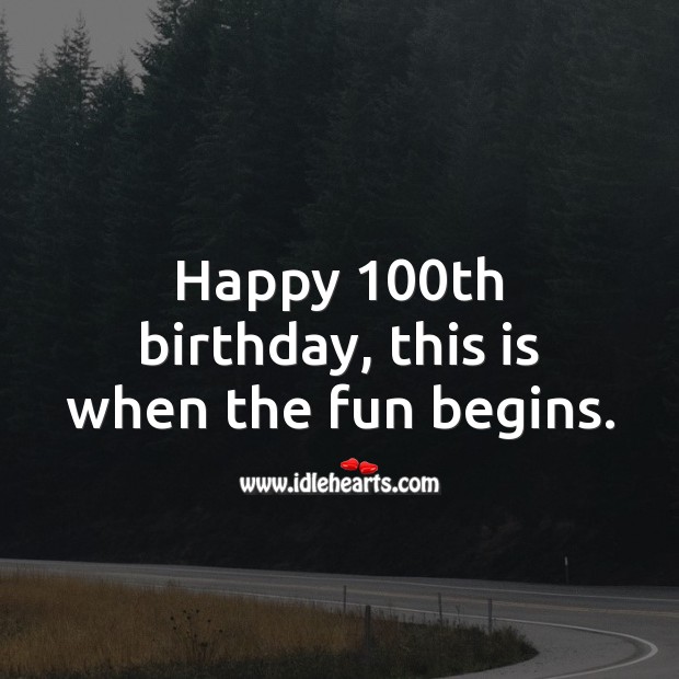 Happy 100th birthday, this is when the fun begins. 100th Birthday Messages Image