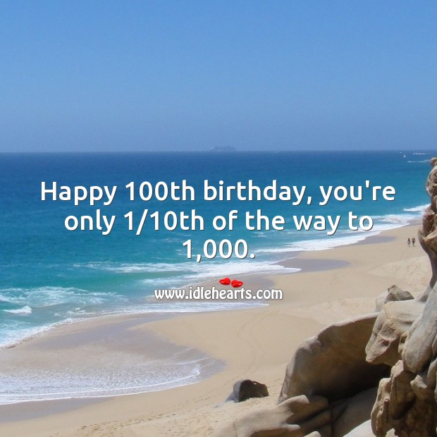 Happy 100th birthday, you’re only 1/10th of the way to 1,000. 100th Birthday Messages Image