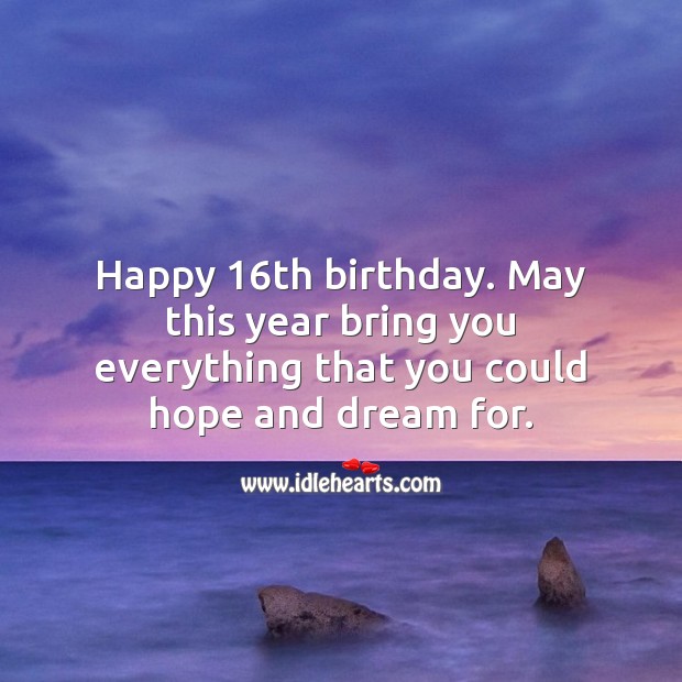Happy 16th birthday. May this year bring everything that you could hope and dream for. Sweet 16 Birthday Messages Image