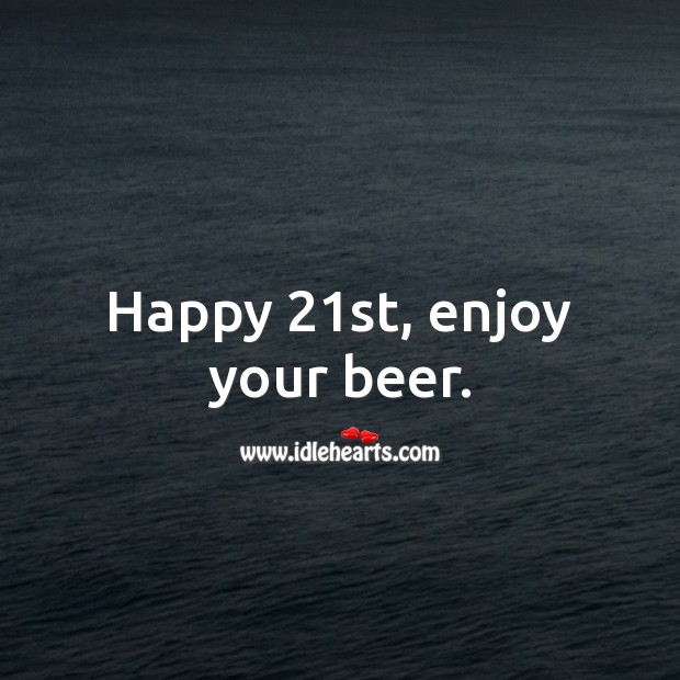 Happy 21st, enjoy your beer. 21st Birthday Messages Image