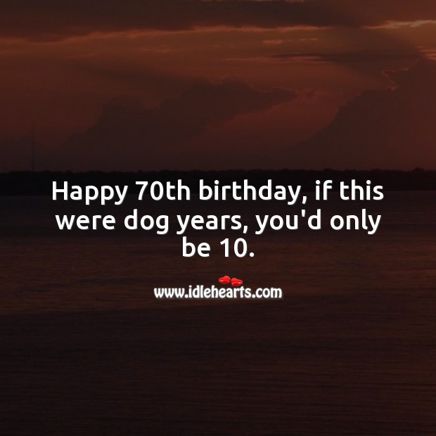 Happy 70th birthday, if this were dog years, you’d only be 10. 70th Birthday Messages Image