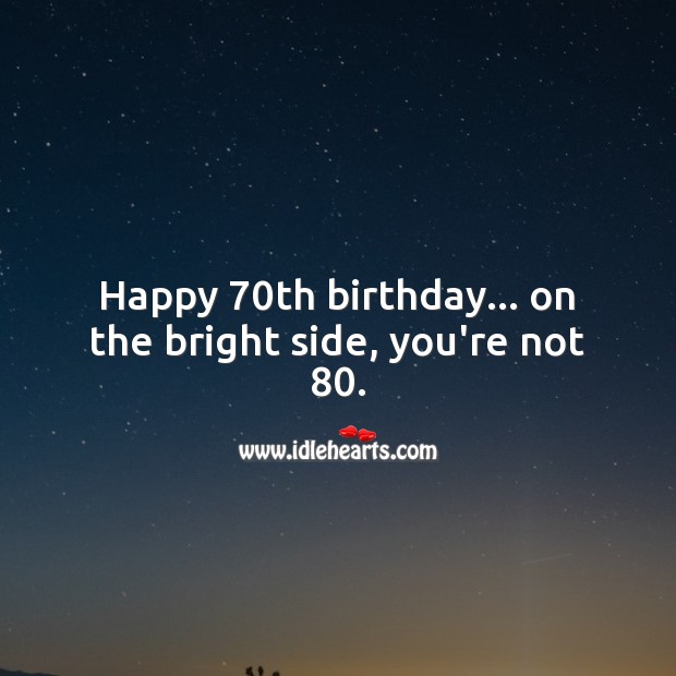Happy 70th birthday… on the bright side, you’re not 80. 70th Birthday Messages Image