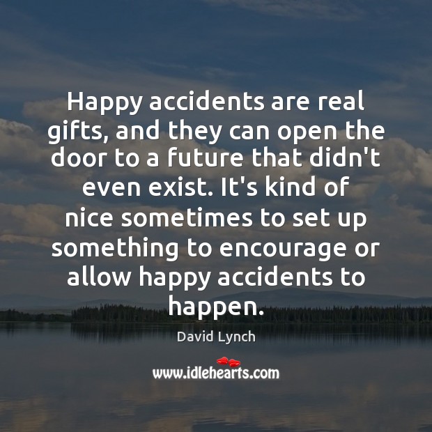 Happy accidents are real gifts, and they can open the door to David Lynch Picture Quote