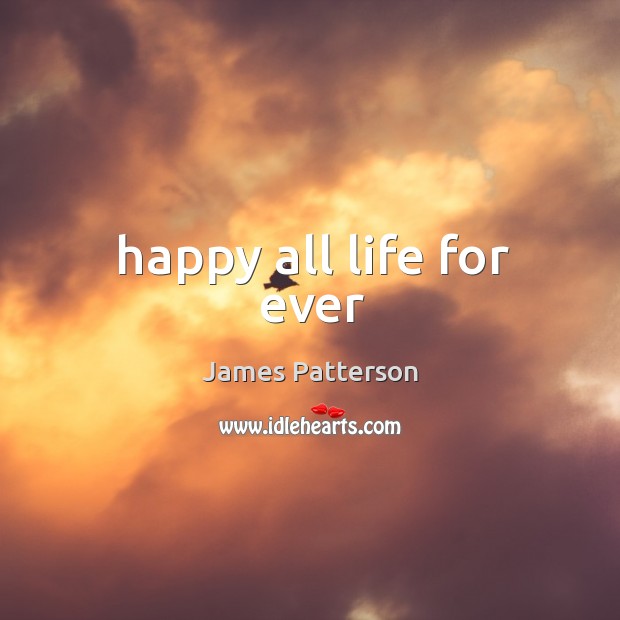 Happy all life for ever James Patterson Picture Quote