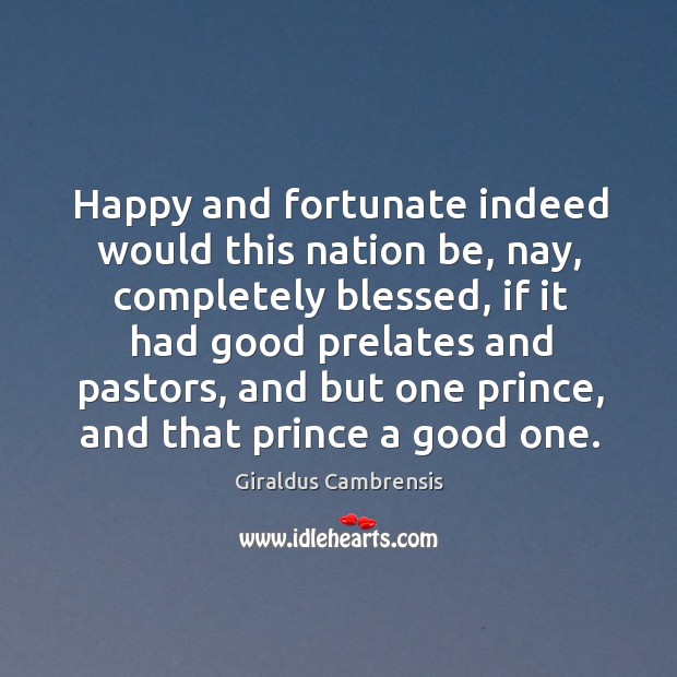 Happy and fortunate indeed would this nation be, nay, completely blessed, if it had good Image