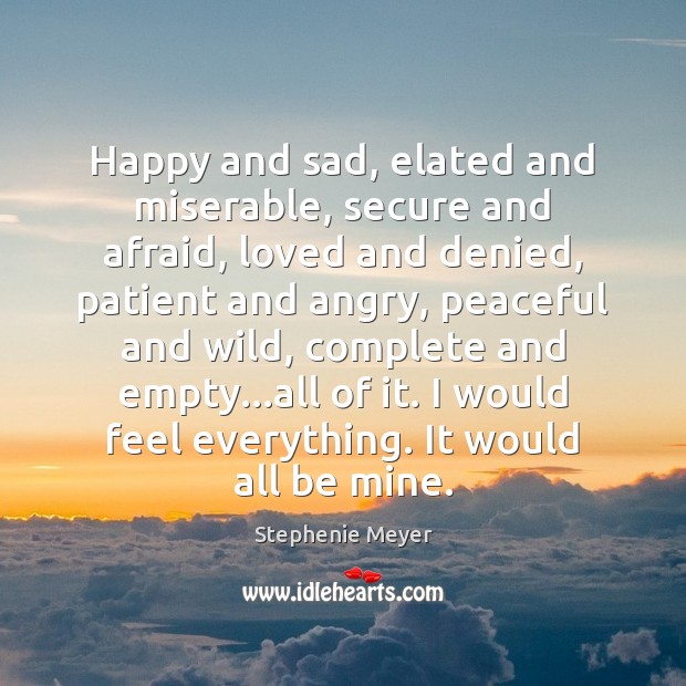 Happy and sad, elated and miserable, secure and afraid, loved and denied, Stephenie Meyer Picture Quote