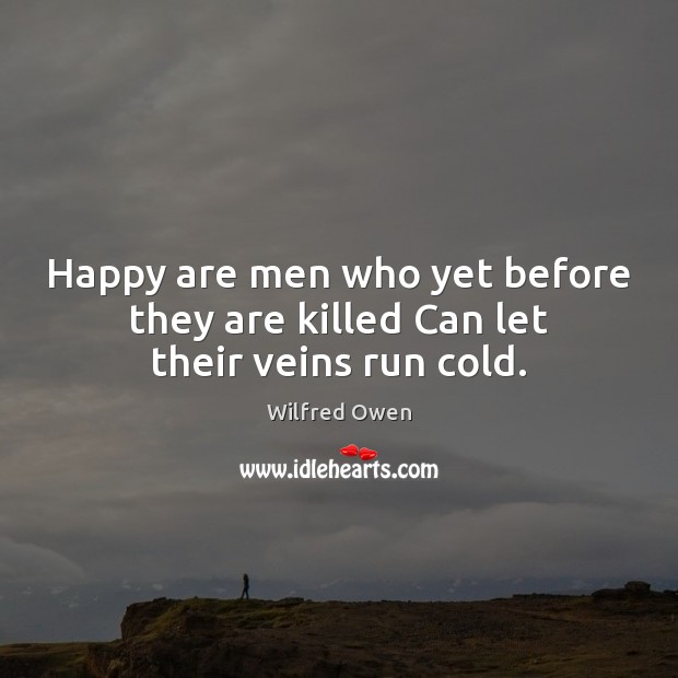 Happy are men who yet before they are killed Can let their veins run cold. Wilfred Owen Picture Quote