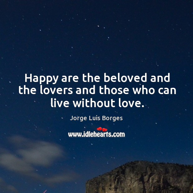 Happy are the beloved and the lovers and those who can live without love. Image