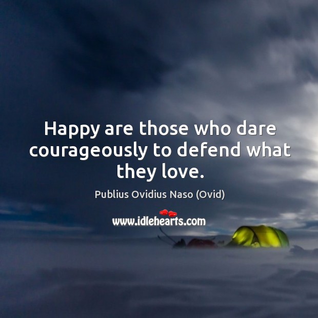 Happy are those who dare courageously to defend what they love. Publius Ovidius Naso (Ovid) Picture Quote