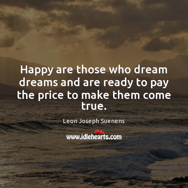 Happy are those who dream dreams and are ready to pay the price to make them come true. Leon Joseph Suenens Picture Quote