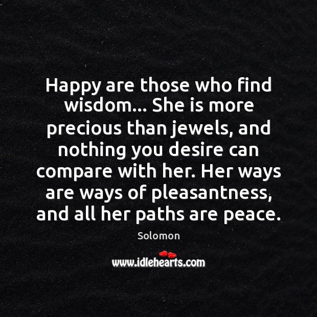 Happy are those who find wisdom… She is more precious than jewels, 
