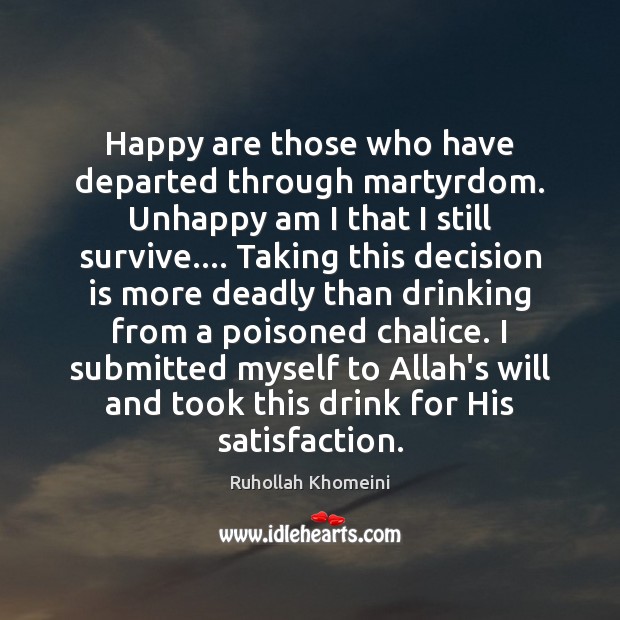 Happy are those who have departed through martyrdom. Unhappy am I that 