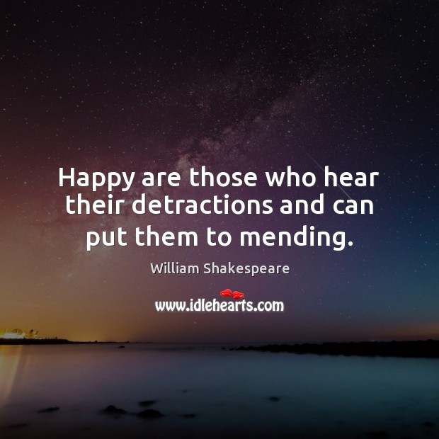 Happy are those who hear their detractions and can put them to mending. William Shakespeare Picture Quote