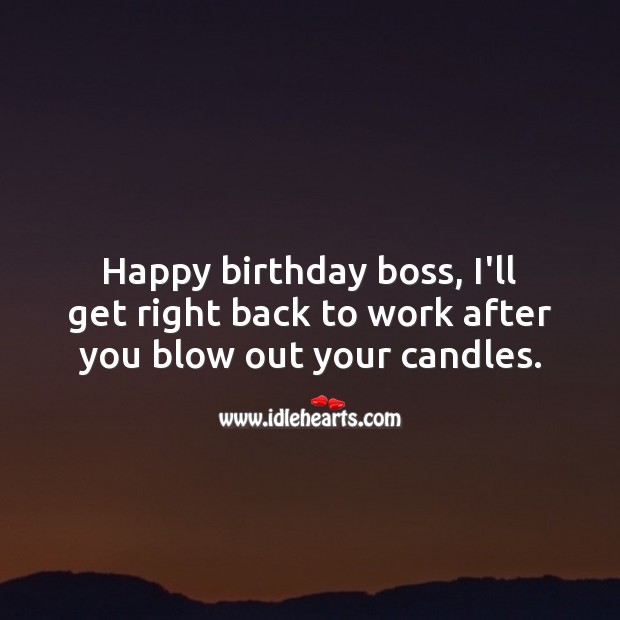 Happy birthday boss, I’ll get right back to work after you blow out your candles. Birthday Messages for Boss Image