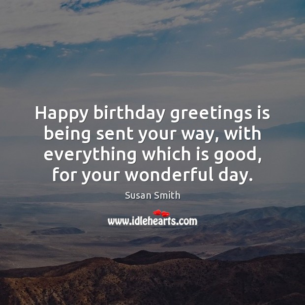 Happy birthday greetings is being sent your way, with everything which is Susan Smith Picture Quote