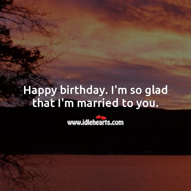 Happy birthday. I’m so glad that I’m married to you. Birthday Messages for Wife Image