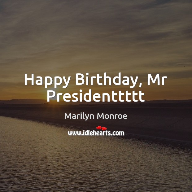 Happy Birthday, Mr Presidenttttt Marilyn Monroe Picture Quote