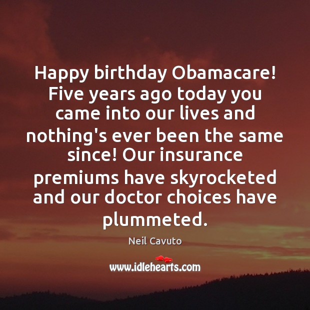 Happy birthday Obamacare! Five years ago today you came into our lives Neil Cavuto Picture Quote