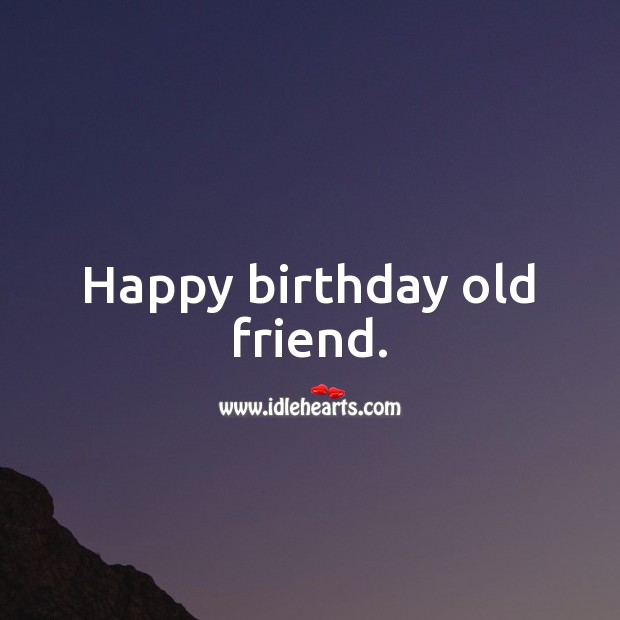 Happy birthday old friend. Birthday Messages for Friend Image