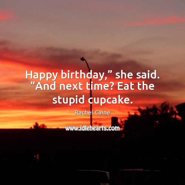 Happy birthday,” she said. “And next time? Eat the stupid cupcake. Image