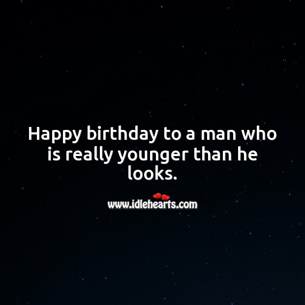 Happy birthday to a man who is really younger than he looks. Funny Birthday Messages Image