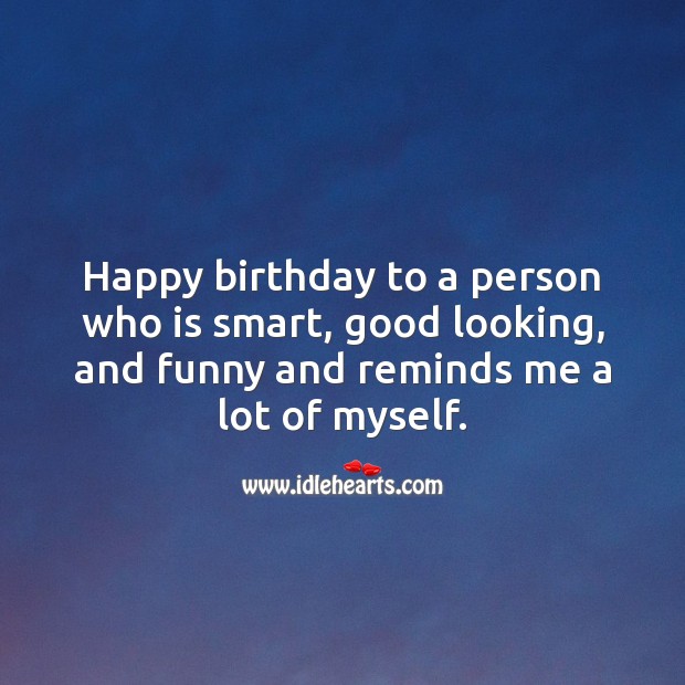 Happy birthday to a person who is smart, good looking, and funny. Funny Birthday Messages Image