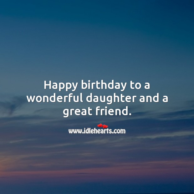 Happy birthday to a wonderful daughter and a great friend. Birthday Messages for Daughter Image