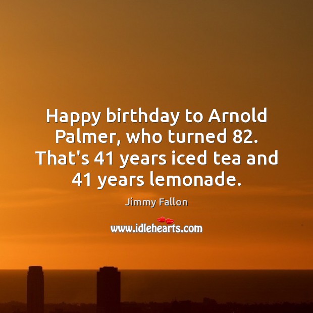 Happy birthday to Arnold Palmer, who turned 82. That’s 41 years iced tea and 41 Image