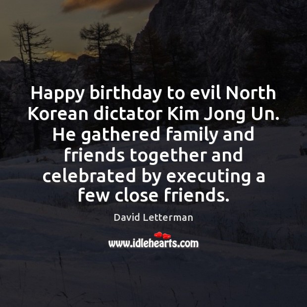 Happy birthday to evil North Korean dictator Kim Jong Un. He gathered David Letterman Picture Quote