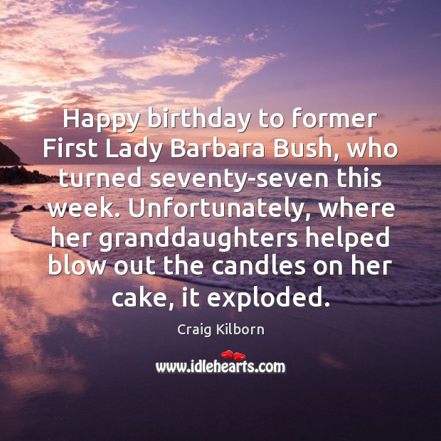 Happy birthday to former First Lady Barbara Bush, who turned seventy-seven this Craig Kilborn Picture Quote
