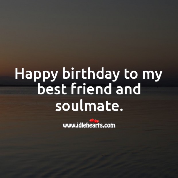 Happy birthday to my best friend and soulmate. Best Friend Quotes Image