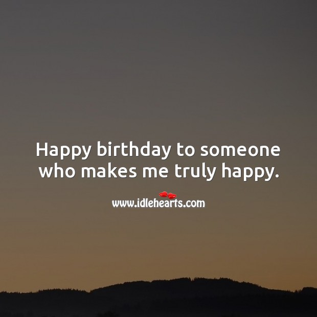 Happy birthday to someone who makes me truly happy. Birthday Love Messages Image