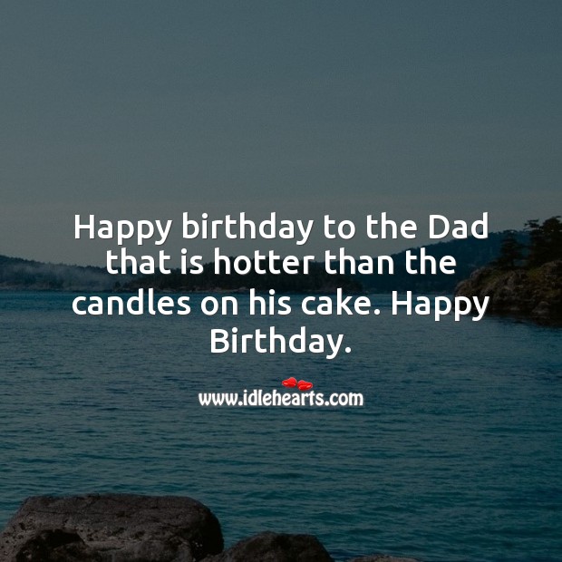 Happy birthday to the dad that is hotter than the candles on his cake. Image