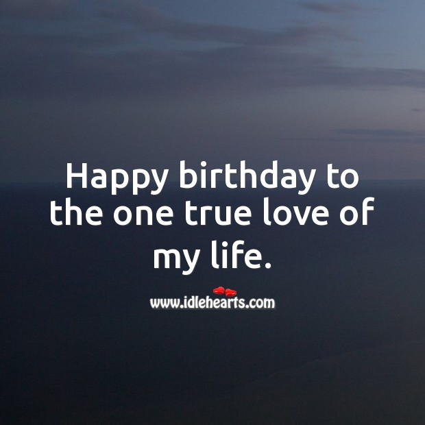 Happy birthday to the one true love of my life. True Love Quotes Image