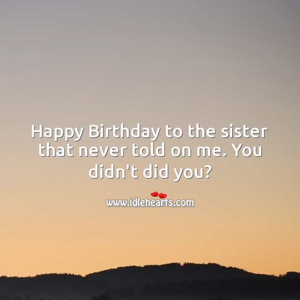 Happy birthday to the sister that never told on me. You didn’t did you? Image