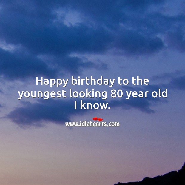 Happy birthday to the youngest looking 80 year old I know. 80th Birthday Messages Image