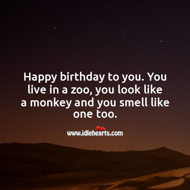 Happy birthday to you. You live in a zoo, you look like a monkey and you smell like one too. Birthday Messages for Friend Image