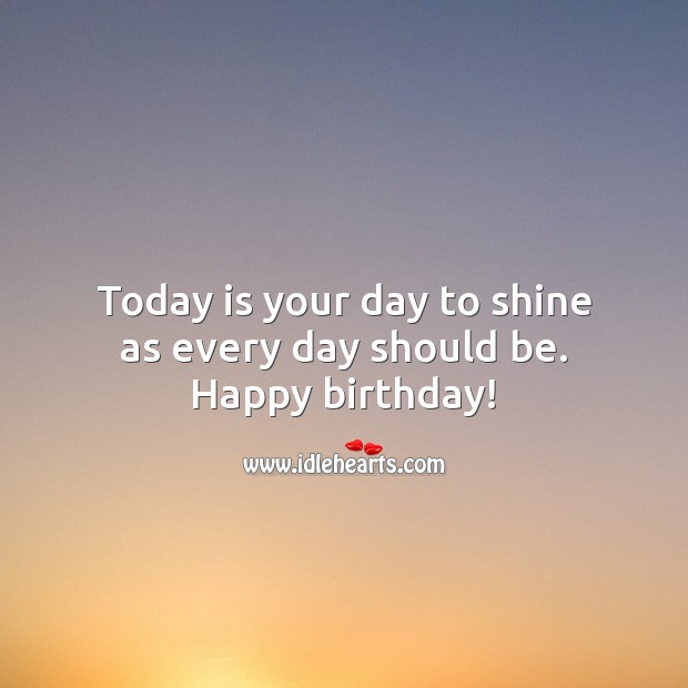 Happy birthday! Today is your day to shine as every day should be. Happy Birthday Messages Image