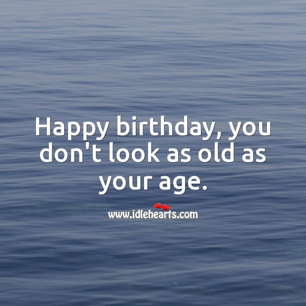 Happy birthday, you don’t look as old as your age. Happy Birthday Messages Image