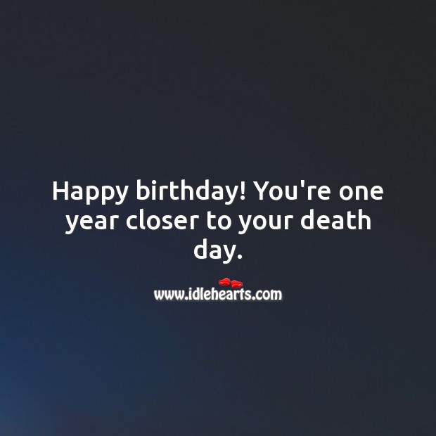 Happy birthday! You’re one year closer to your death day. Funny Birthday Messages Image