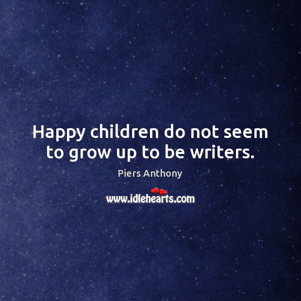 Happy children do not seem to grow up to be writers. Piers Anthony Picture Quote