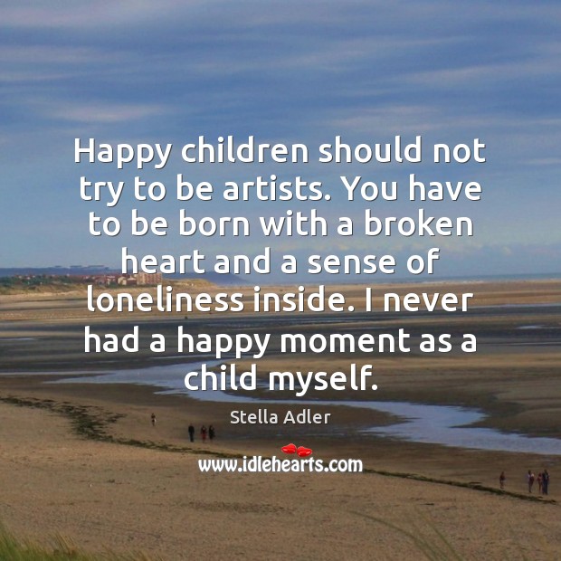 Happy children should not try to be artists. You have to be Stella Adler Picture Quote