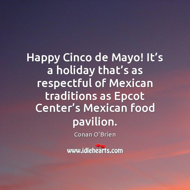 Happy Cinco de Mayo! It’s a holiday that’s as respectful Conan O’Brien Picture Quote